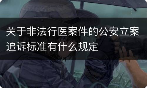 关于非法行医案件的公安立案追诉标准有什么规定