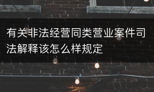 有关非法经营同类营业案件司法解释该怎么样规定