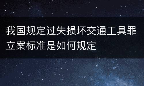 我国规定过失损坏交通工具罪立案标准是如何规定