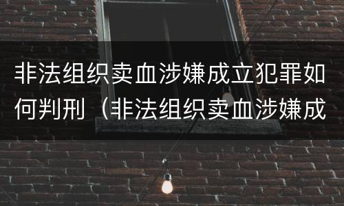 非法组织卖血涉嫌成立犯罪如何判刑（非法组织卖血涉嫌成立犯罪如何判刑案例）