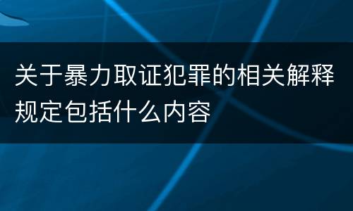 关于暴力取证犯罪的相关解释规定包括什么内容