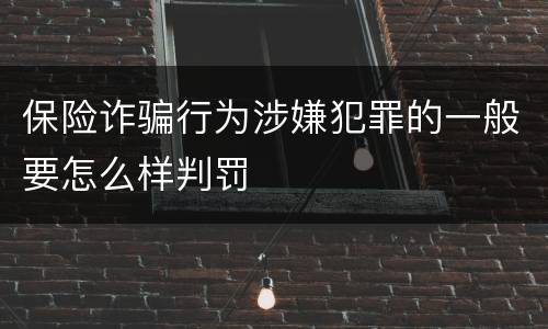 保险诈骗行为涉嫌犯罪的一般要怎么样判罚