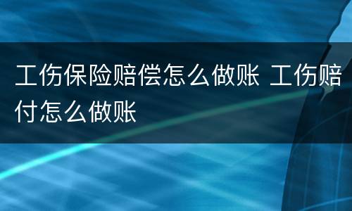 工伤保险赔偿怎么做账 工伤赔付怎么做账