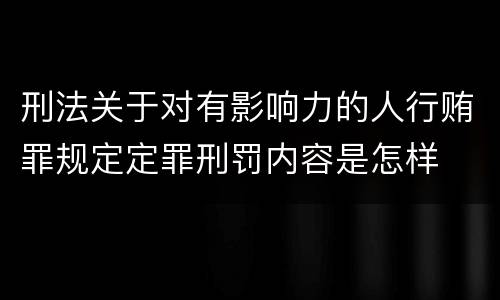 刑法关于对有影响力的人行贿罪规定定罪刑罚内容是怎样
