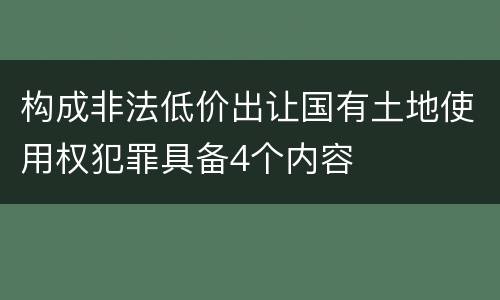 构成非法低价出让国有土地使用权犯罪具备4个内容