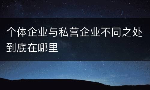 个体企业与私营企业不同之处到底在哪里