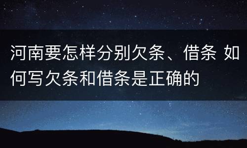 河南要怎样分别欠条、借条 如何写欠条和借条是正确的