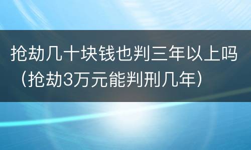 抢劫几十块钱也判三年以上吗（抢劫3万元能判刑几年）
