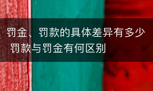 罚金、罚款的具体差异有多少 罚款与罚金有何区别