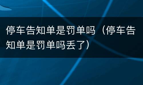 停车告知单是罚单吗（停车告知单是罚单吗丢了）