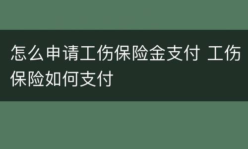 怎么申请工伤保险金支付 工伤保险如何支付