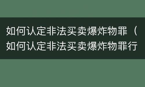 如何认定非法买卖爆炸物罪（如何认定非法买卖爆炸物罪行）