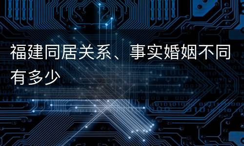 福建同居关系、事实婚姻不同有多少