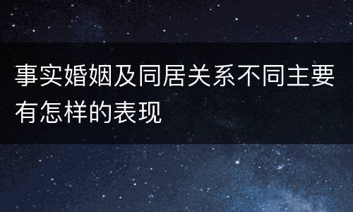 事实婚姻及同居关系不同主要有怎样的表现
