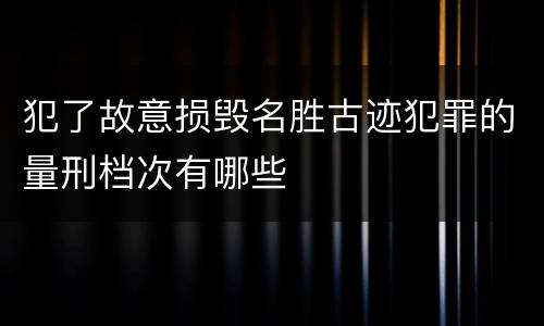 犯了故意损毁名胜古迹犯罪的量刑档次有哪些