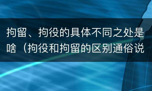 拘留、拘役的具体不同之处是啥（拘役和拘留的区别通俗说法）