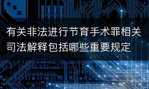 有关非法进行节育手术罪相关司法解释包括哪些重要规定