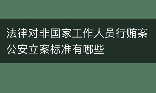 法律对非国家工作人员行贿案公安立案标准有哪些
