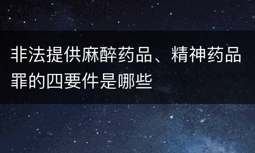 非法提供麻醉药品、精神药品罪的四要件是哪些