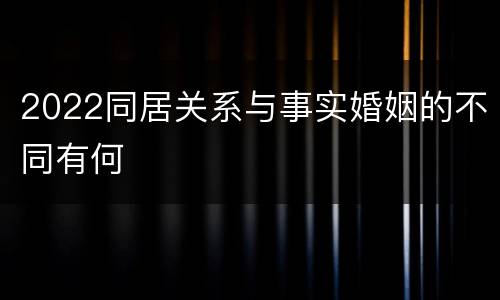 2022同居关系与事实婚姻的不同有何