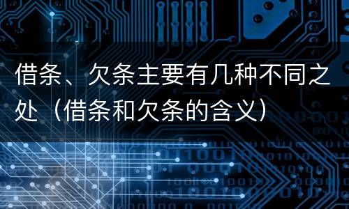 借条、欠条主要有几种不同之处（借条和欠条的含义）