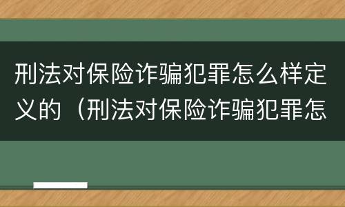 刑法对保险诈骗犯罪怎么样定义的（刑法对保险诈骗犯罪怎么样定义的呢）