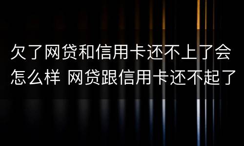 欠了网贷和信用卡还不上了会怎么样 网贷跟信用卡还不起了有什么办法解决