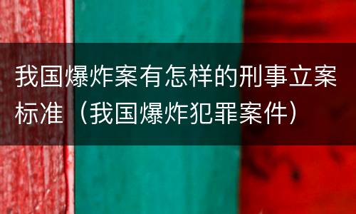 我国爆炸案有怎样的刑事立案标准（我国爆炸犯罪案件）