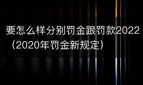 要怎么样分别罚金跟罚款2022（2020年罚金新规定）