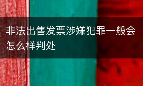 非法出售发票涉嫌犯罪一般会怎么样判处