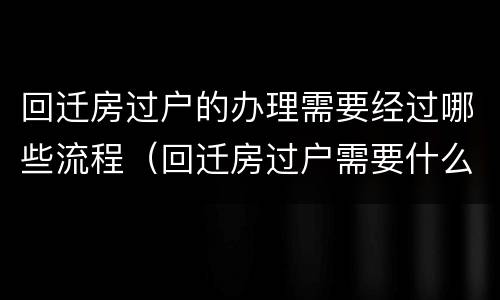 回迁房过户的办理需要经过哪些流程（回迁房过户需要什么手续）
