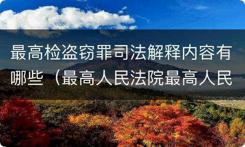 最高检盗窃罪司法解释内容有哪些（最高人民法院最高人民检察院关于盗窃罪）