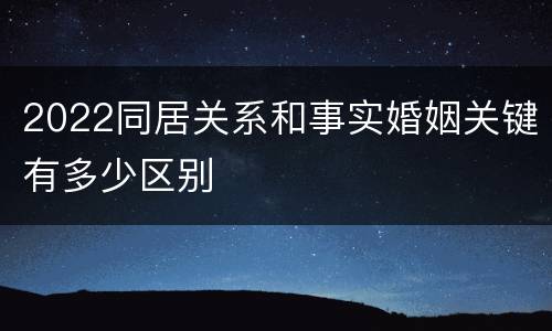 2022同居关系和事实婚姻关键有多少区别