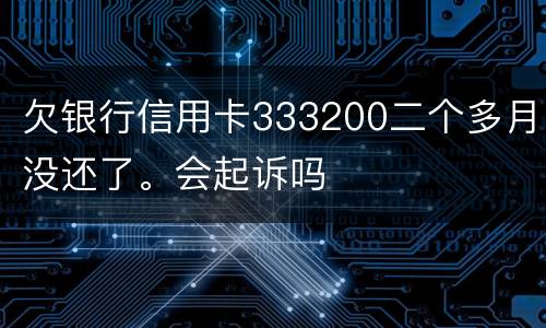 欠银行信用卡333200二个多月没还了。会起诉吗