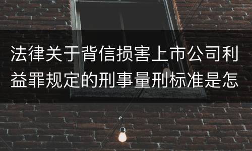 法律关于背信损害上市公司利益罪规定的刑事量刑标准是怎样的