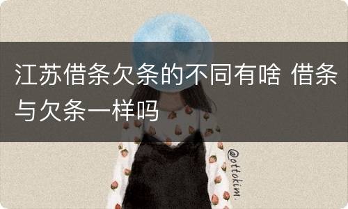 江苏借条欠条的不同有啥 借条与欠条一样吗