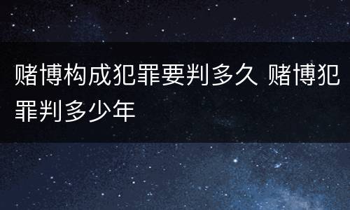 赌博构成犯罪要判多久 赌博犯罪判多少年