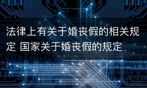 法律上有关于婚丧假的相关规定 国家关于婚丧假的规定