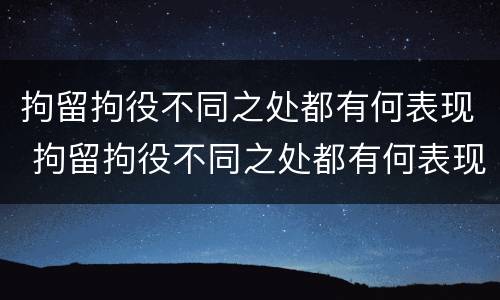 拘留拘役不同之处都有何表现 拘留拘役不同之处都有何表现呢