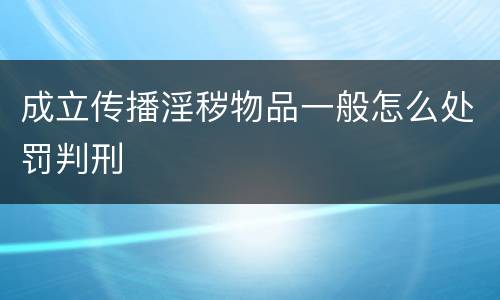 成立传播淫秽物品一般怎么处罚判刑