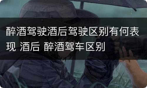醉酒驾驶酒后驾驶区别有何表现 酒后 醉酒驾车区别
