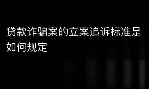 贷款诈骗案的立案追诉标准是如何规定