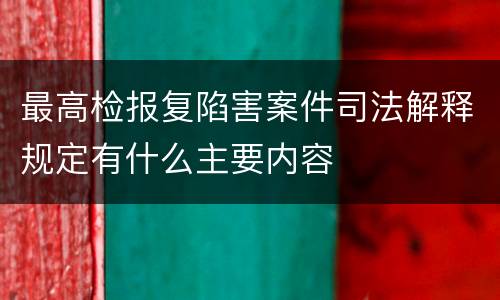 最高检报复陷害案件司法解释规定有什么主要内容