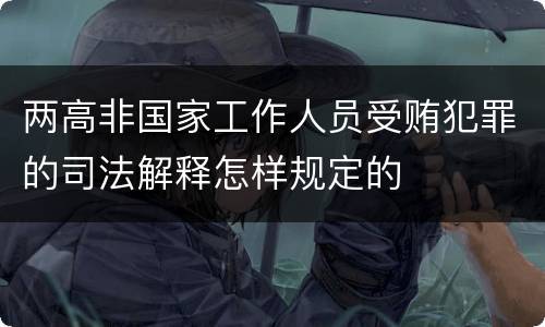 两高非国家工作人员受贿犯罪的司法解释怎样规定的