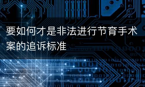 要如何才是非法进行节育手术案的追诉标准