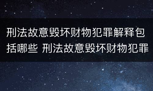 刑法故意毁坏财物犯罪解释包括哪些 刑法故意毁坏财物犯罪解释包括哪些案件