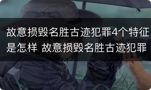 故意损毁名胜古迹犯罪4个特征是怎样 故意损毁名胜古迹犯罪4个特征是怎样处理的