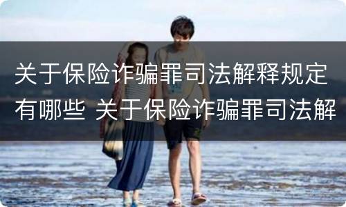 关于保险诈骗罪司法解释规定有哪些 关于保险诈骗罪司法解释规定有哪些内容