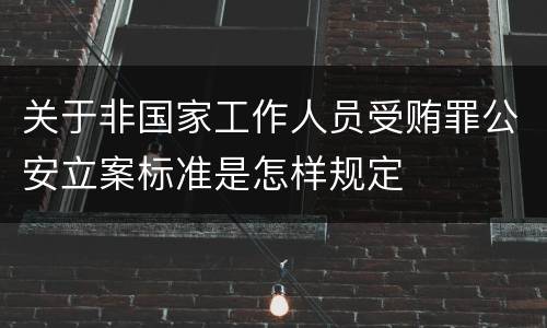 关于非国家工作人员受贿罪公安立案标准是怎样规定