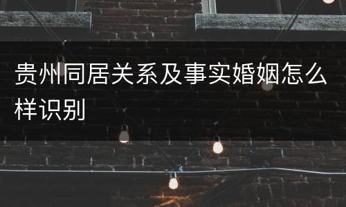 贵州同居关系及事实婚姻怎么样识别